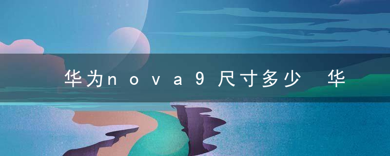 华为nova9尺寸多少 华为nova9有多大